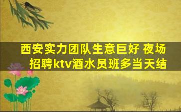 西安实力团队生意巨好 夜场招聘ktv酒水员班多当天结